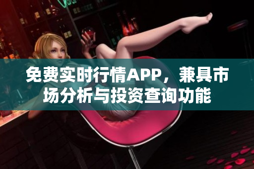 免费实时行情APP，兼具市场分析与投资查询功能