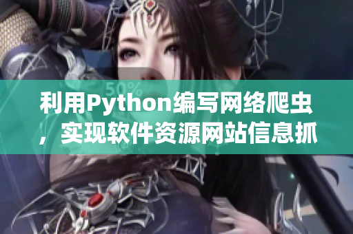 利用Python编写网络爬虫，实现软件资源网站信息抓取