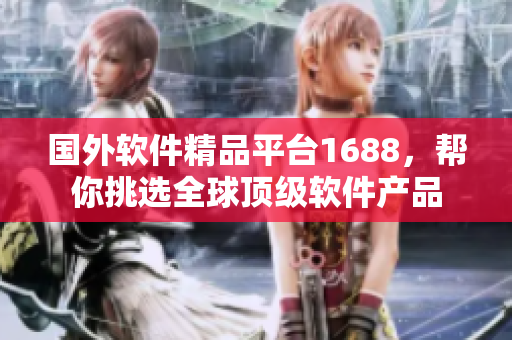 国外软件精品平台1688，帮你挑选全球顶级软件产品