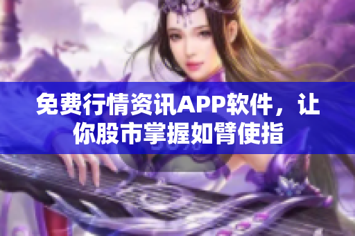 免费行情资讯APP软件，让你股市掌握如臂使指