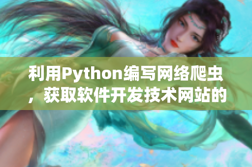 利用Python编写网络爬虫，获取软件开发技术网站的最新文章
