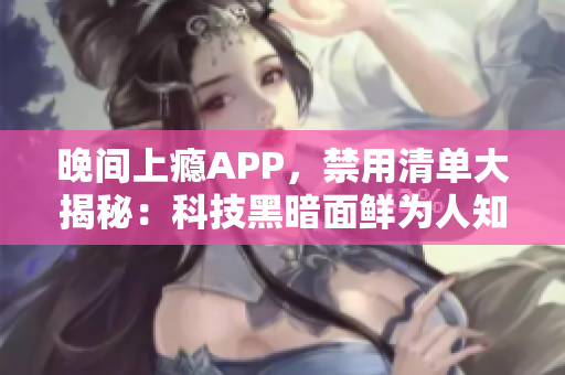 晚间上瘾APP，禁用清单大揭秘：科技黑暗面鲜为人知