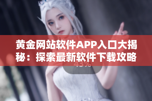 黄金网站软件APP入口大揭秘：探索最新软件下载攻略