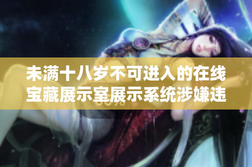 未满十八岁不可进入的在线宝藏展示室展示系统涉嫌违规
