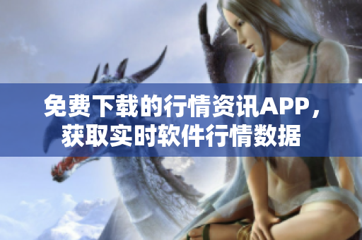 免费下载的行情资讯APP，获取实时软件行情数据