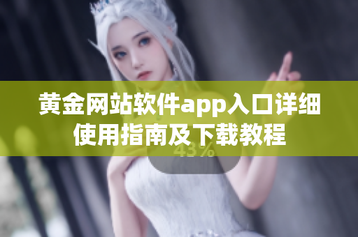 黄金网站软件app入口详细使用指南及下载教程