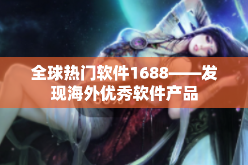 全球热门软件1688——发现海外优秀软件产品