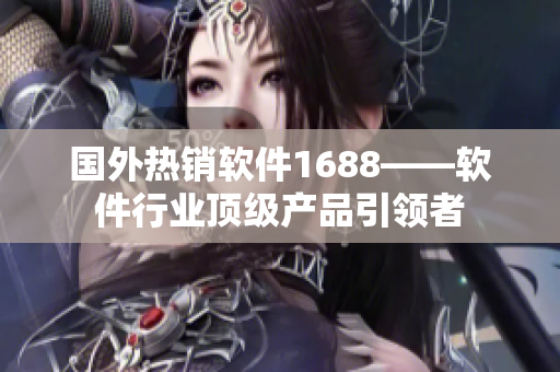 国外热销软件1688——软件行业顶级产品引领者