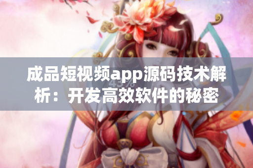 成品短视频app源码技术解析：开发高效软件的秘密