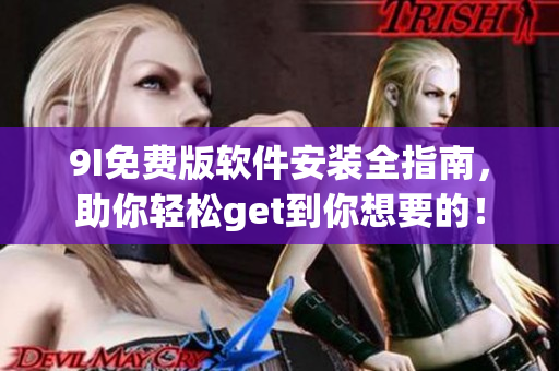 9I免费版软件安装全指南，助你轻松get到你想要的！