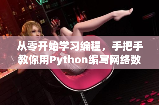 从零开始学习编程，手把手教你用Python编写网络数据收集工具