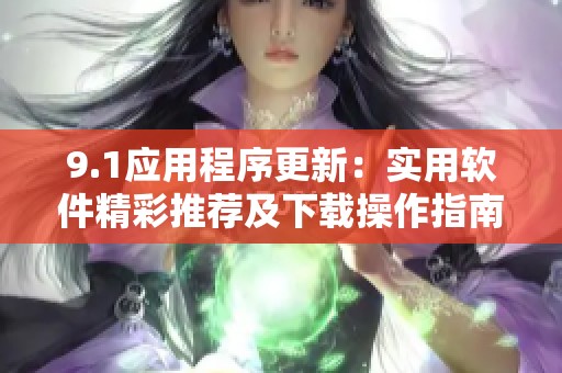 9.1应用程序更新：实用软件精彩推荐及下载操作指南