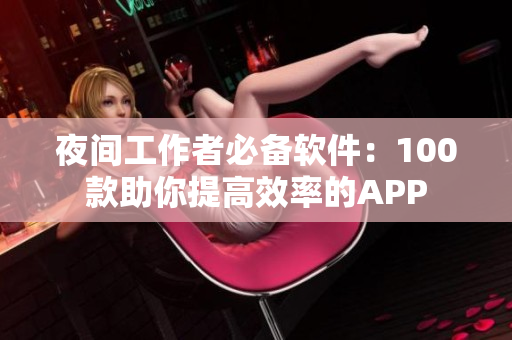 夜间工作者必备软件：100款助你提高效率的APP