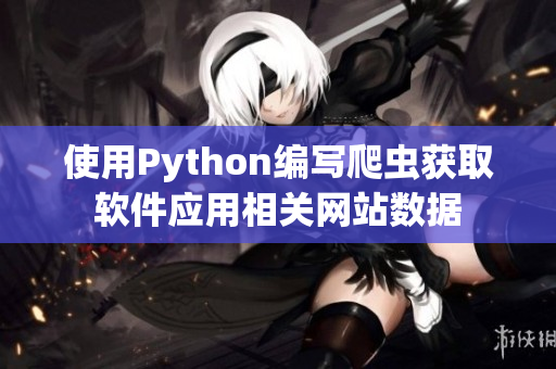 使用Python编写爬虫获取软件应用相关网站数据