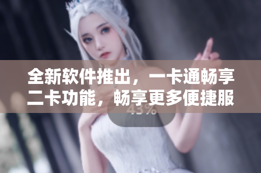 全新软件推出，一卡通畅享二卡功能，畅享更多便捷服务