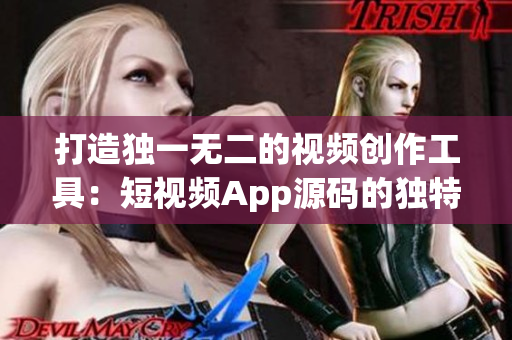 打造独一无二的视频创作工具：短视频App源码的独特魅力