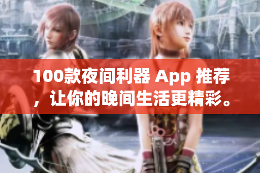 100款夜间利器 App 推荐，让你的晚间生活更精彩。