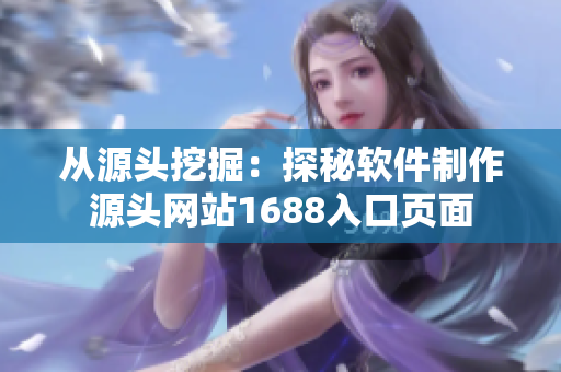 从源头挖掘：探秘软件制作源头网站1688入口页面