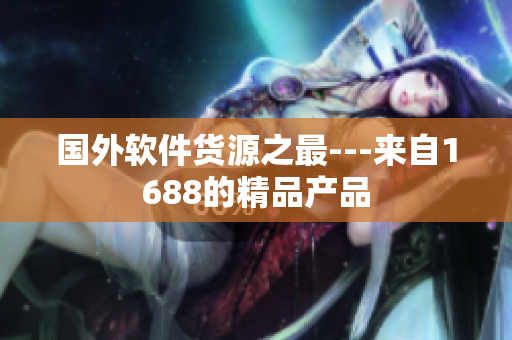 国外软件货源之最---来自1688的精品产品