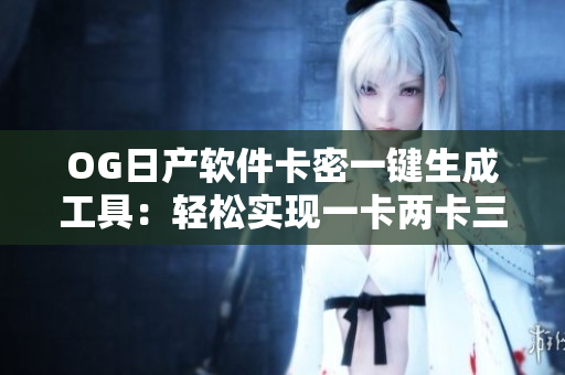 OG日产软件卡密一键生成工具：轻松实现一卡两卡三重功能