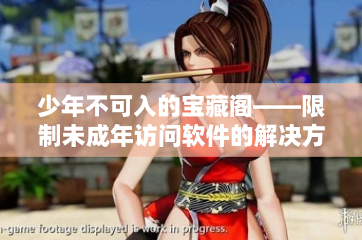 少年不可入的宝藏阁——限制未成年访问软件的解决方法