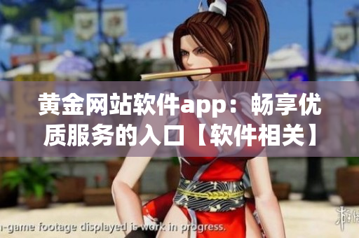 黄金网站软件app：畅享优质服务的入口【软件相关】