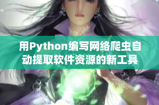 用Python编写网络爬虫自动提取软件资源的新工具