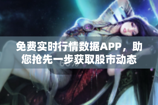 免费实时行情数据APP，助您抢先一步获取股市动态