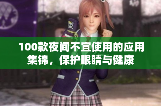 100款夜间不宜使用的应用集锦，保护眼睛与健康