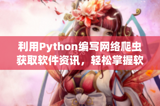 利用Python编写网络爬虫获取软件资讯，轻松掌握软件行业动态