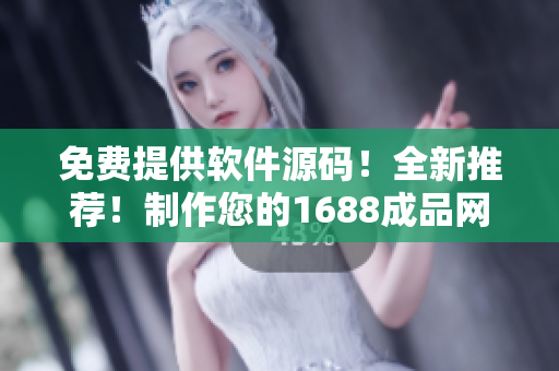 免费提供软件源码！全新推荐！制作您的1688成品网站！