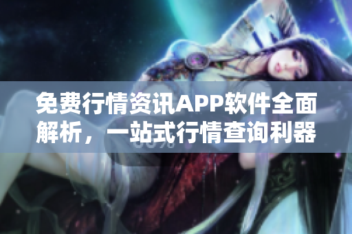 免费行情资讯APP软件全面解析，一站式行情查询利器