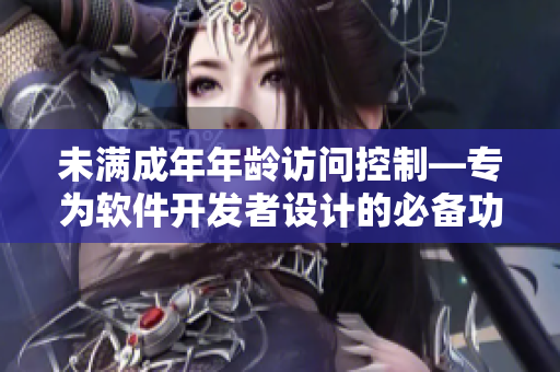 未满成年年龄访问控制—专为软件开发者设计的必备功能