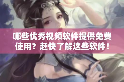 哪些优秀视频软件提供免费使用？赶快了解这些软件！