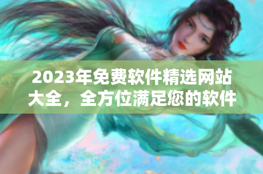 2023年免费软件精选网站大全，全方位满足您的软件需求