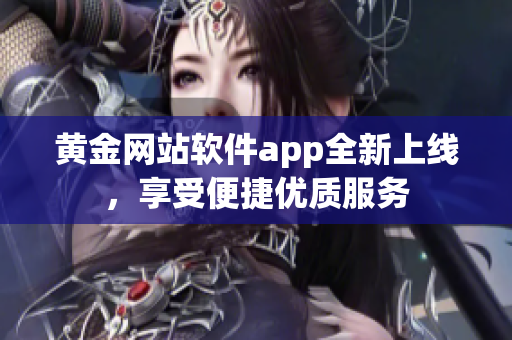 黄金网站软件app全新上线，享受便捷优质服务