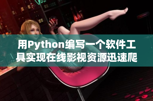 用Python编写一个软件工具实现在线影视资源迅速爬取