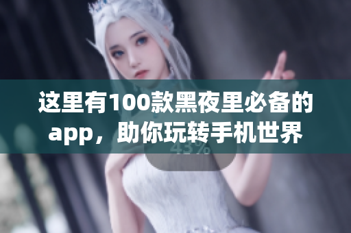 这里有100款黑夜里必备的app，助你玩转手机世界