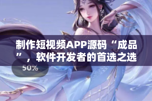 制作短视频APP源码“成品”，软件开发者的首选之选