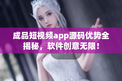 成品短视频app源码优势全揭秘，软件创意无限！