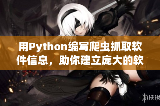 用Python编写爬虫抓取软件信息，助你建立庞大的软件数据库