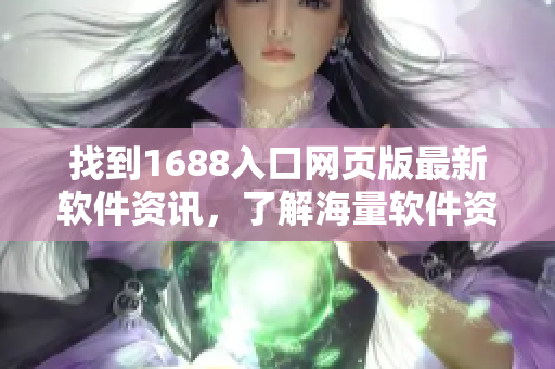 找到1688入口网页版最新软件资讯，了解海量软件资源，畅游软件世界