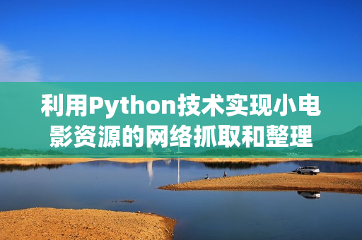 利用Python技术实现小电影资源的网络抓取和整理