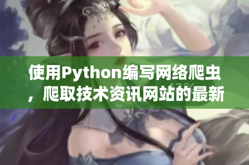 使用Python编写网络爬虫，爬取技术资讯网站的最新文章