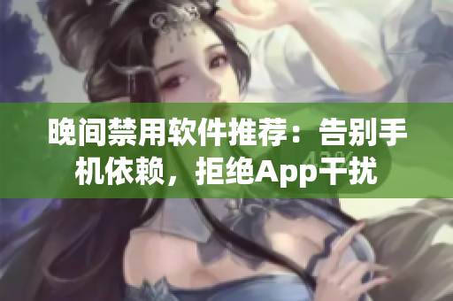 晚间禁用软件推荐：告别手机依赖，拒绝App干扰