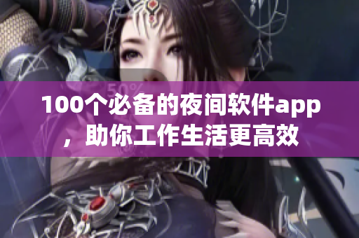 100个必备的夜间软件app，助你工作生活更高效