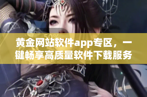 黄金网站软件app专区，一键畅享高质量软件下载服务