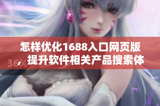 怎样优化1688入口网页版，提升软件相关产品搜索体验