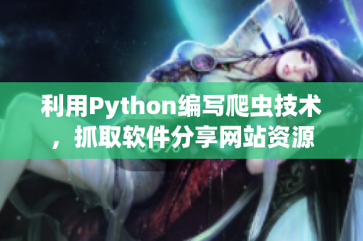 利用Python编写爬虫技术，抓取软件分享网站资源