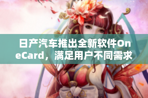 日产汽车推出全新软件OneCard，满足用户不同需求